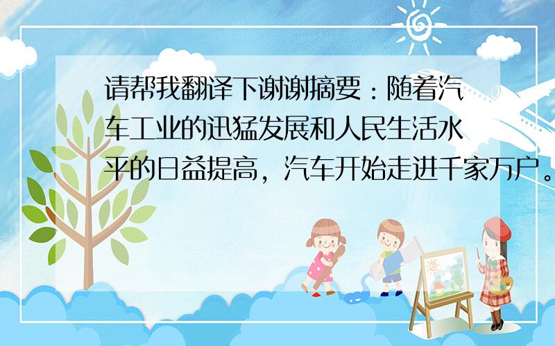 请帮我翻译下谢谢摘要：随着汽车工业的迅猛发展和人民生活水平的日益提高，汽车开始走进千家万户。人们在一贯追求汽车的安全性、