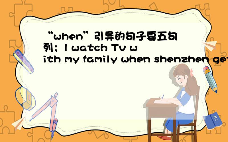 “when”引导的句子要五句列；l watch Tv with my family when shenzhen get