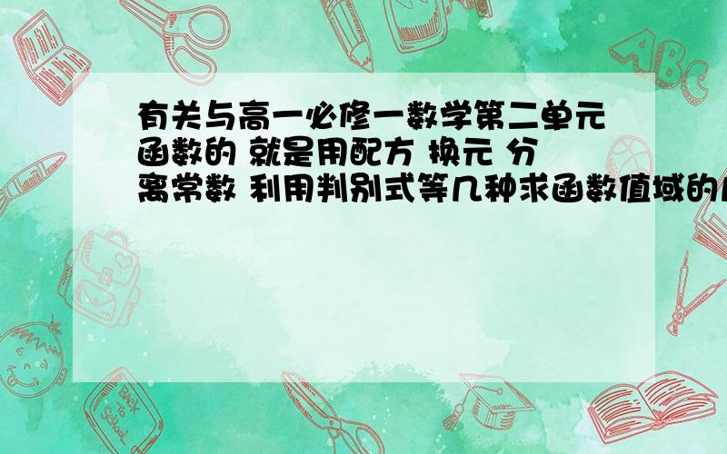 有关与高一必修一数学第二单元函数的 就是用配方 换元 分离常数 利用判别式等几种求函数值域的几种常见方