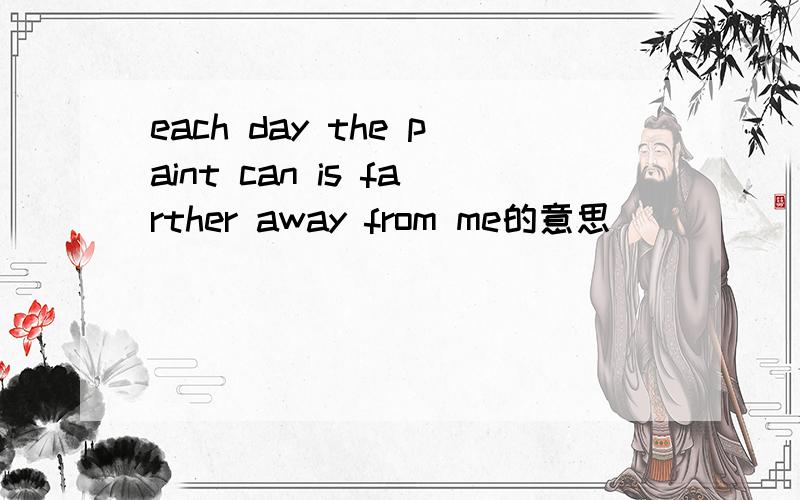 each day the paint can is farther away from me的意思