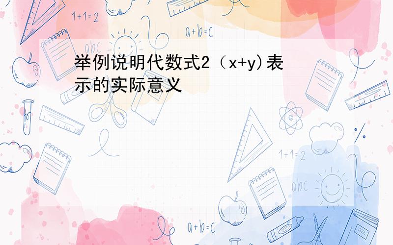 举例说明代数式2（x+y)表示的实际意义