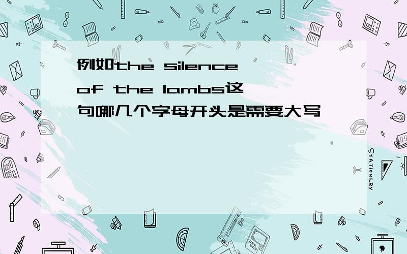 例如the silence of the lambs这一句哪几个字母开头是需要大写