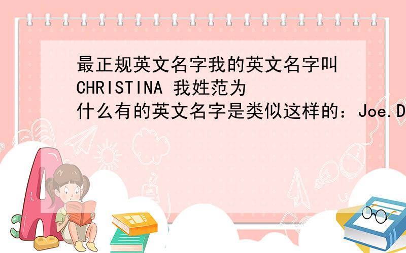 最正规英文名字我的英文名字叫CHRISTINA 我姓范为什么有的英文名字是类似这样的：Joe.Denis.Fred(乔.