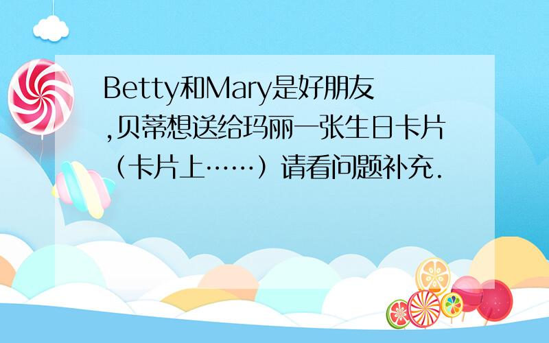 Betty和Mary是好朋友,贝蒂想送给玛丽一张生日卡片（卡片上……）请看问题补充.