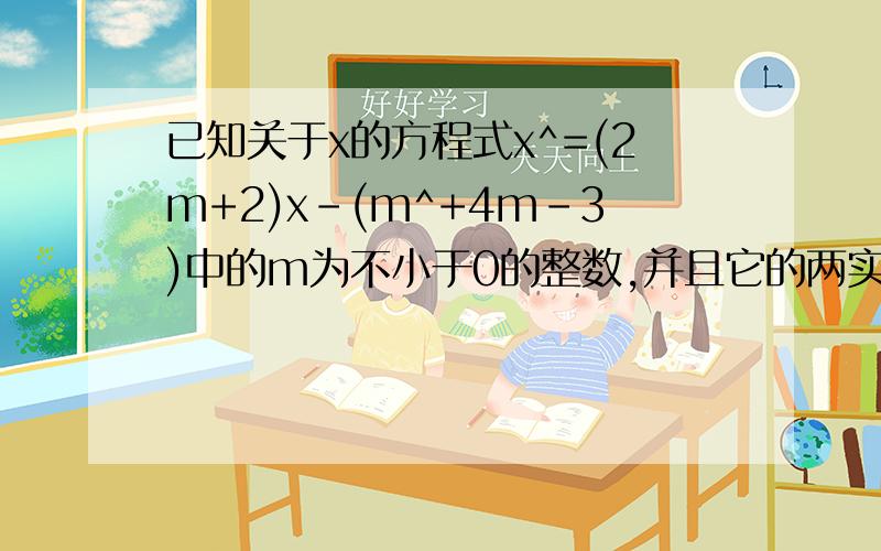 已知关于x的方程式x^=(2m+2)x-(m^+4m-3)中的m为不小于0的整数,并且它的两实数的符号相反.求m的值,并