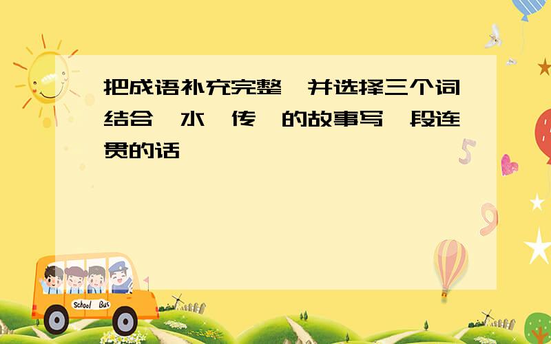 把成语补充完整,并选择三个词结合《水浒传》的故事写一段连贯的话