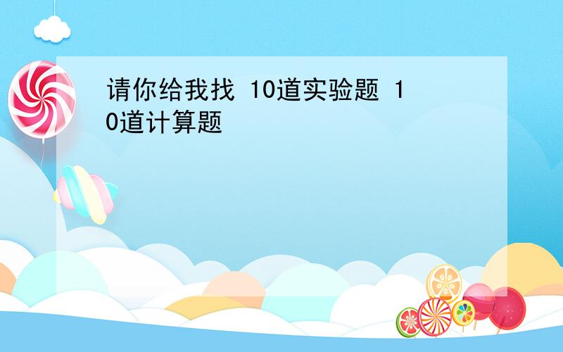 请你给我找 10道实验题 10道计算题