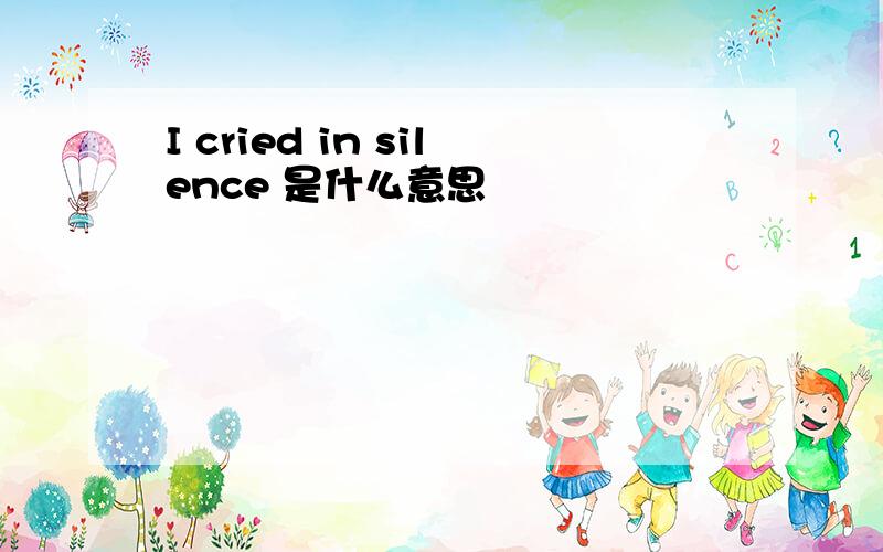 I cried in silence 是什么意思