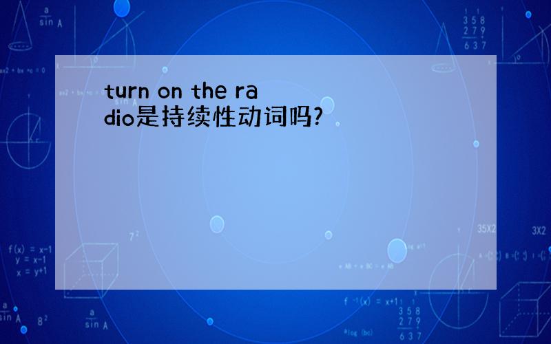 turn on the radio是持续性动词吗?