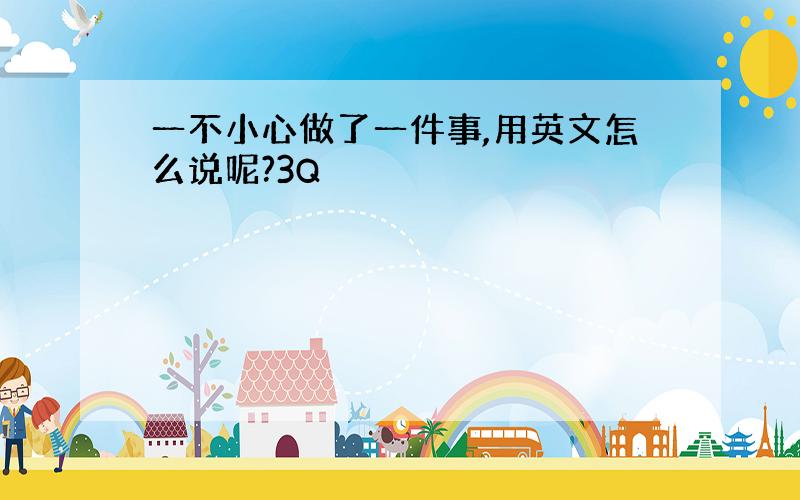 一不小心做了一件事,用英文怎么说呢?3Q