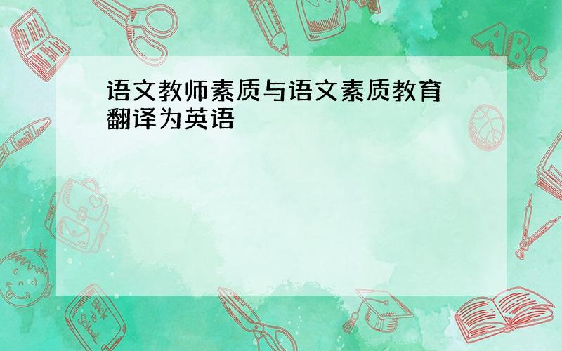 语文教师素质与语文素质教育 翻译为英语