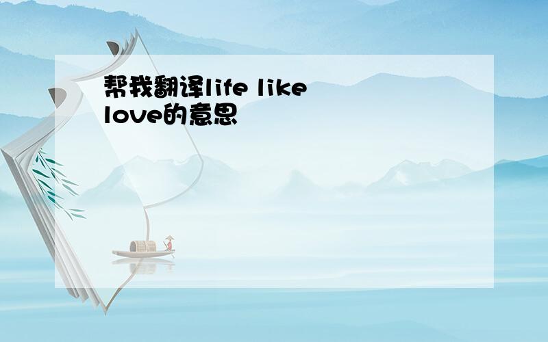 帮我翻译life like love的意思