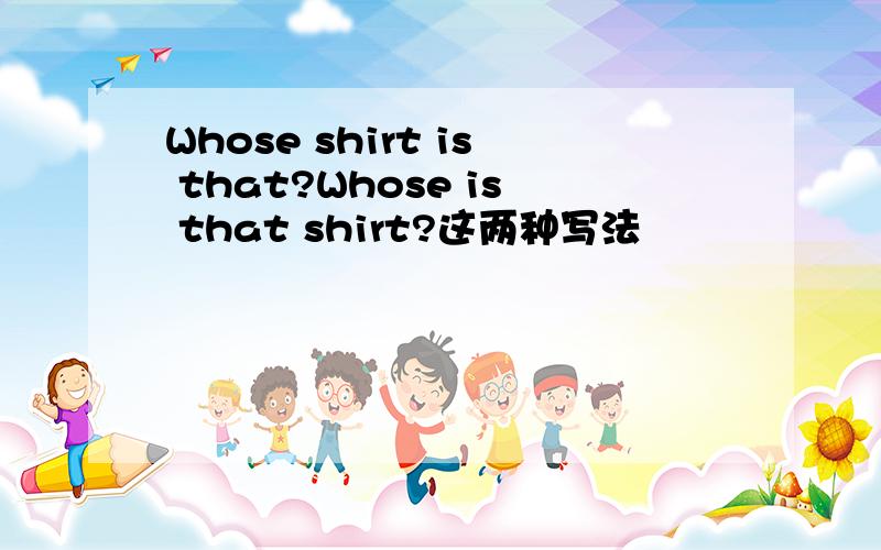 Whose shirt is that?Whose is that shirt?这两种写法