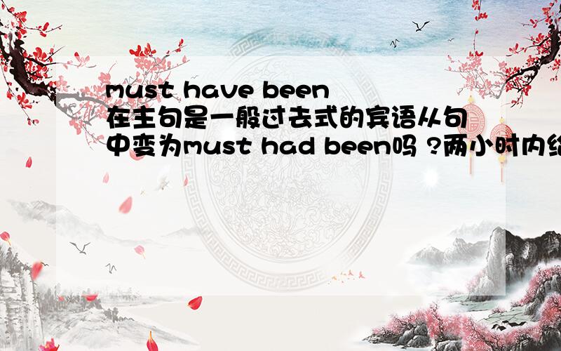 must have been在主句是一般过去式的宾语从句中变为must had been吗 ?两小时内给出答案