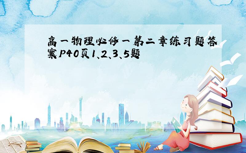 高一物理必修一第二章练习题答案P40页1、2、3、5题