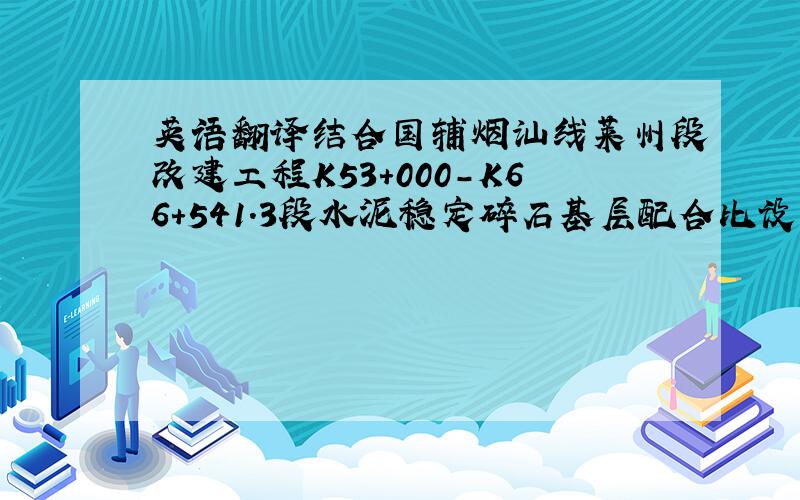 英语翻译结合国辅烟汕线莱州段改建工程K53+000-K66+541.3段水泥稳定碎石基层配合比设计、施工控制过程,从施工