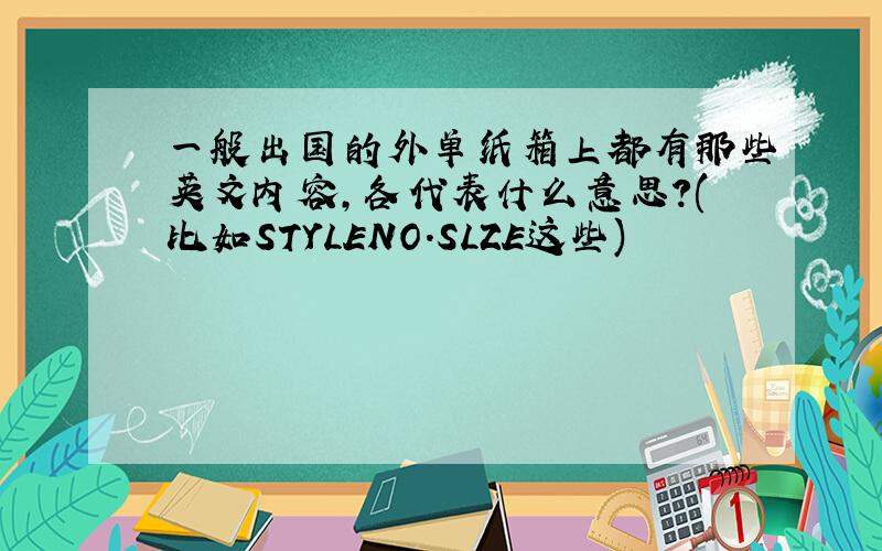 一般出国的外单纸箱上都有那些英文内容,各代表什么意思?(比如STYLENO.SLZE这些)