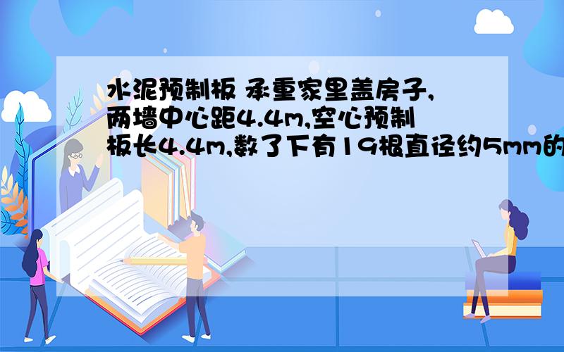 水泥预制板 承重家里盖房子,两墙中心距4.4m,空心预制板长4.4m,数了下有19根直径约5mm的冷拔钢丝,是不是安全啊