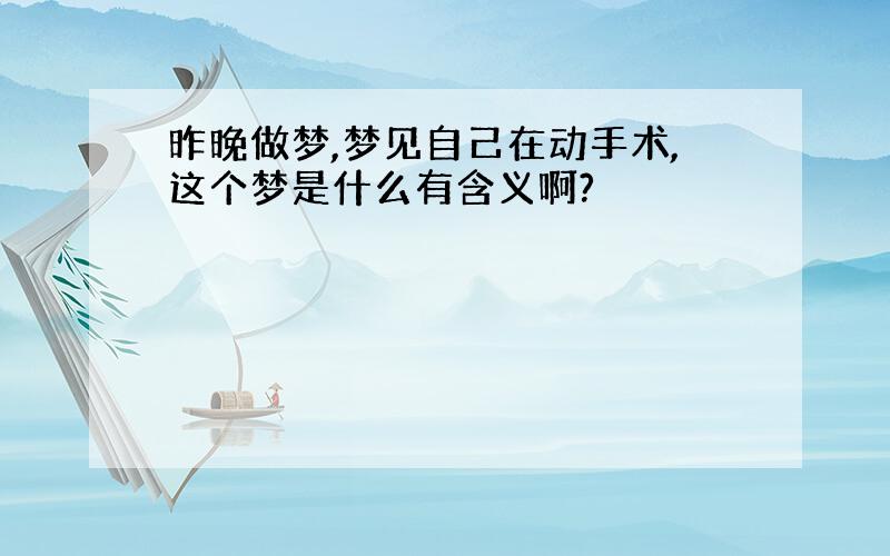 昨晚做梦,梦见自己在动手术,这个梦是什么有含义啊?