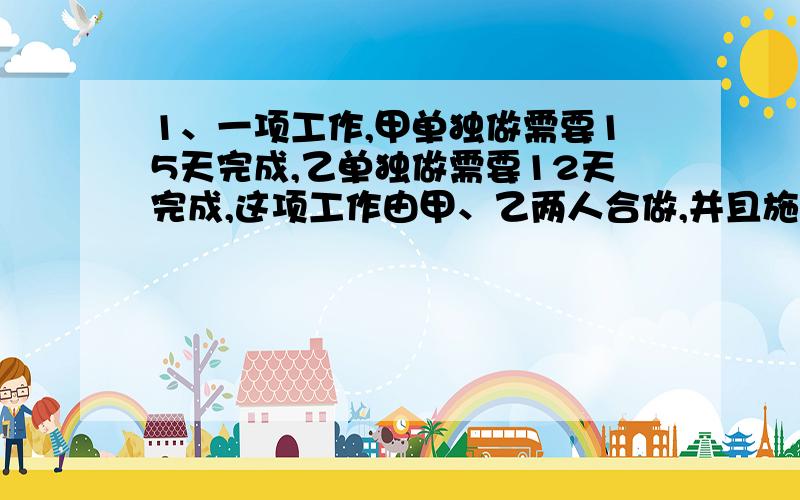 1、一项工作,甲单独做需要15天完成,乙单独做需要12天完成,这项工作由甲、乙两人合做,并且施工期间乙休息6天,一共需要