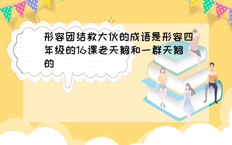 形容团结救大伙的成语是形容四年级的16课老天鹅和一群天鹅的