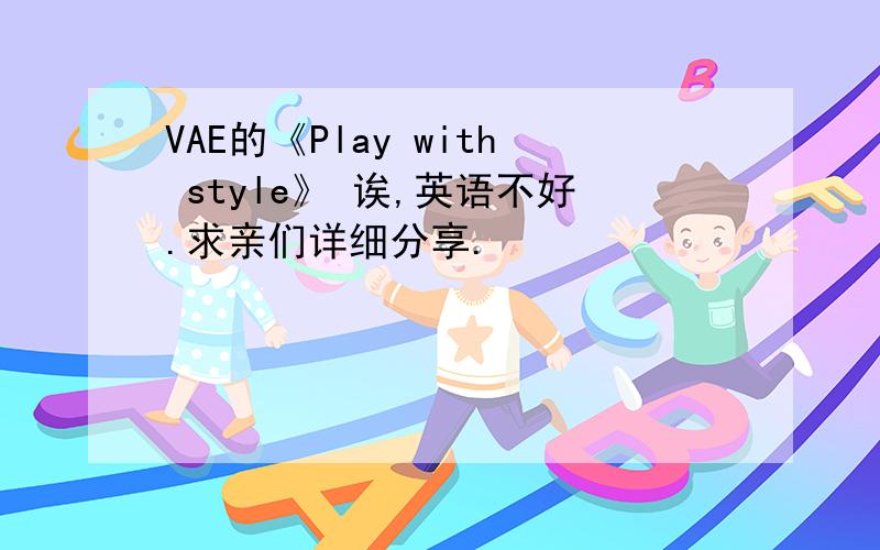 VAE的《Play with style》 诶,英语不好.求亲们详细分享.