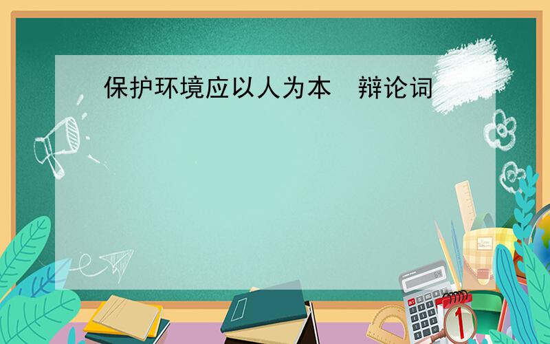 保护环境应以人为本　辩论词