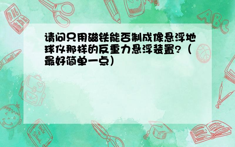 请问只用磁铁能否制成像悬浮地球仪那样的反重力悬浮装置?（最好简单一点）