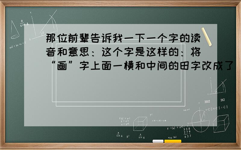 那位前辈告诉我一下一个字的读音和意思：这个字是这样的：将“画”字上面一横和中间的田字改成了“水”.