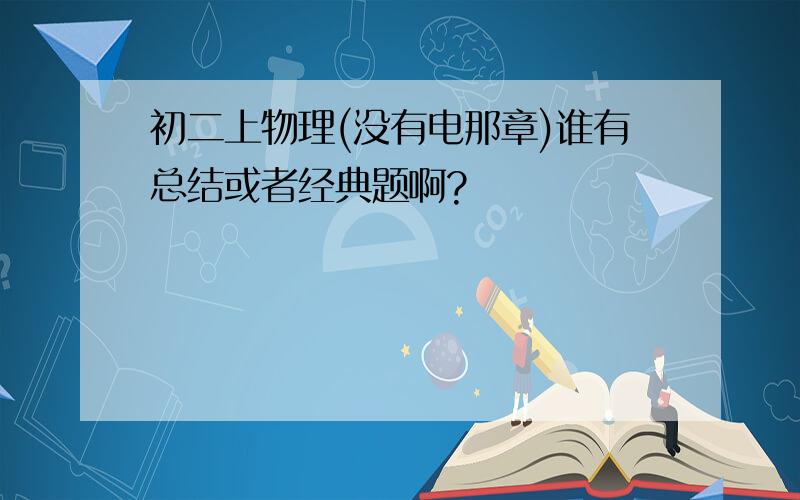 初二上物理(没有电那章)谁有总结或者经典题啊?