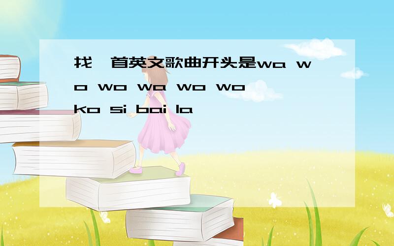 找一首英文歌曲开头是wa wo wo wa wo wo ko si bai la