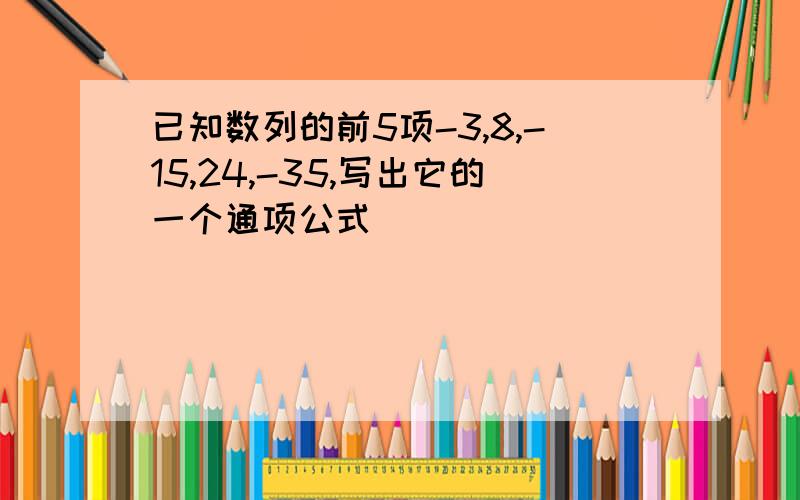 已知数列的前5项-3,8,-15,24,-35,写出它的一个通项公式