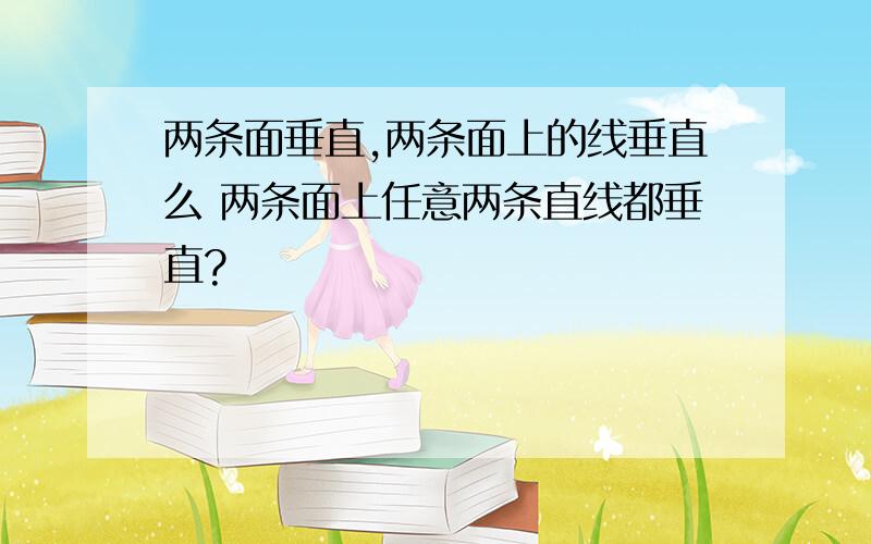 两条面垂直,两条面上的线垂直么 两条面上任意两条直线都垂直?