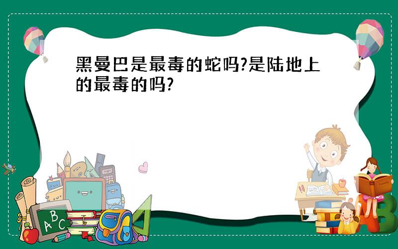 黑曼巴是最毒的蛇吗?是陆地上的最毒的吗?