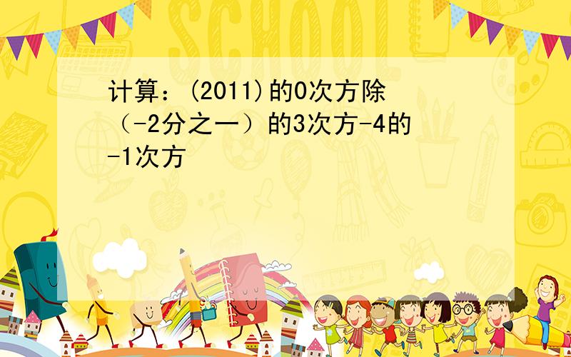 计算：(2011)的0次方除（-2分之一）的3次方-4的-1次方