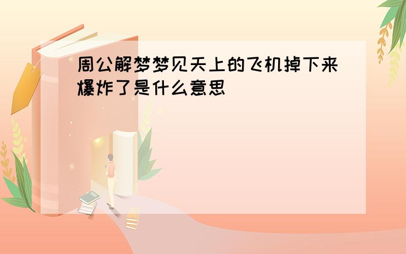 周公解梦梦见天上的飞机掉下来爆炸了是什么意思