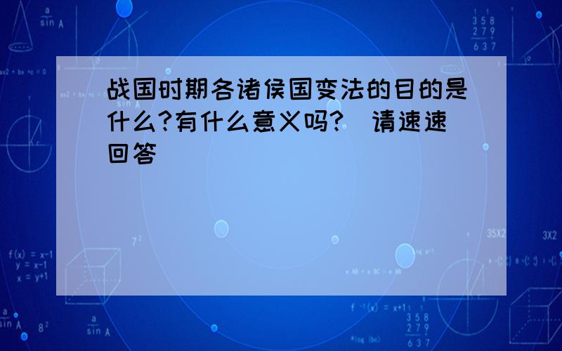 战国时期各诸侯国变法的目的是什么?有什么意义吗?（请速速回答