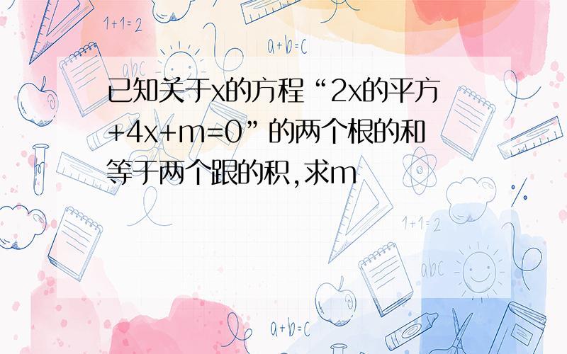 已知关于x的方程“2x的平方+4x+m=0”的两个根的和等于两个跟的积,求m