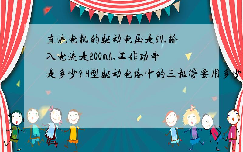 直流电机的驱动电压是5V,输入电流是200mA,工作功率是多少?H型驱动电路中的三极管要用多少功率三极管