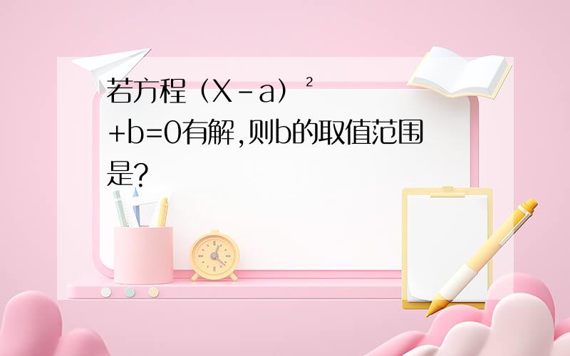 若方程（X-a）²+b=0有解,则b的取值范围是?