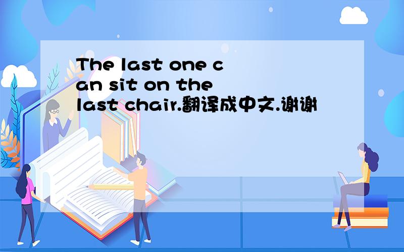 The last one can sit on the last chair.翻译成中文.谢谢