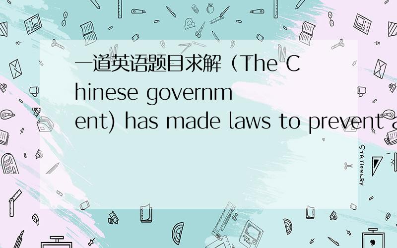 一道英语题目求解（The Chinese government) has made laws to prevent al