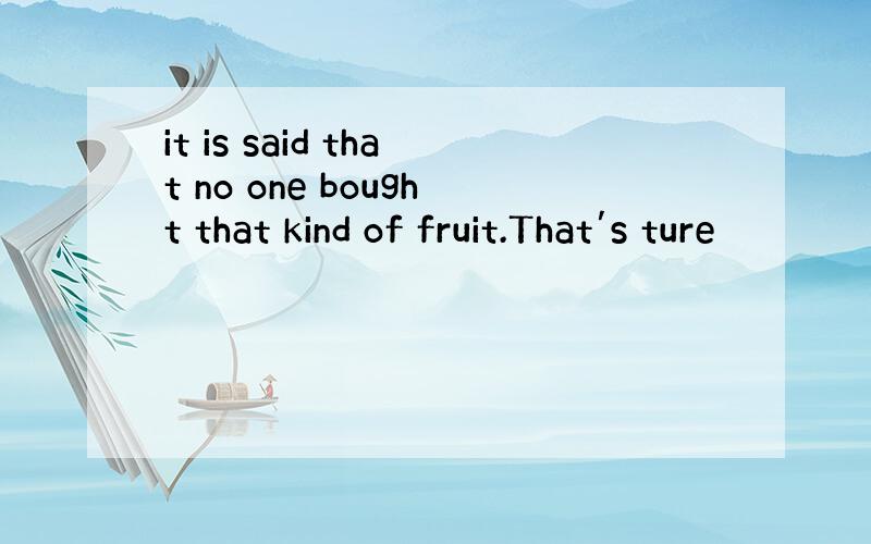 it is said that no one bought that kind of fruit.That′s ture