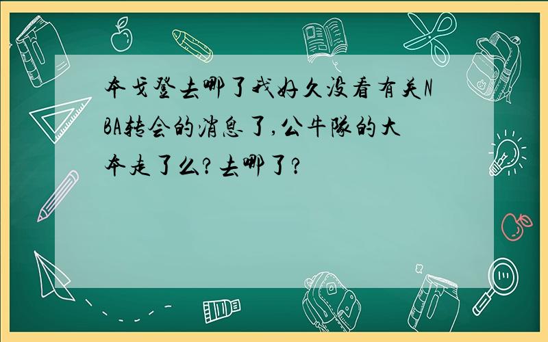 本戈登去哪了我好久没看有关NBA转会的消息了,公牛队的大本走了么?去哪了?