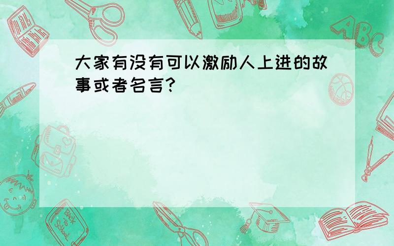 大家有没有可以激励人上进的故事或者名言?