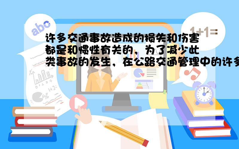 许多交通事故造成的损失和伤害都是和惯性有关的，为了减少此类事故的发生，在公路交通管理中的许多要求和措施，请你写出其中的三