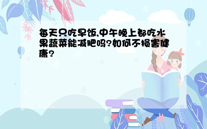 每天只吃早饭,中午晚上都吃水果蔬菜能减肥吗?如何不损害健康?