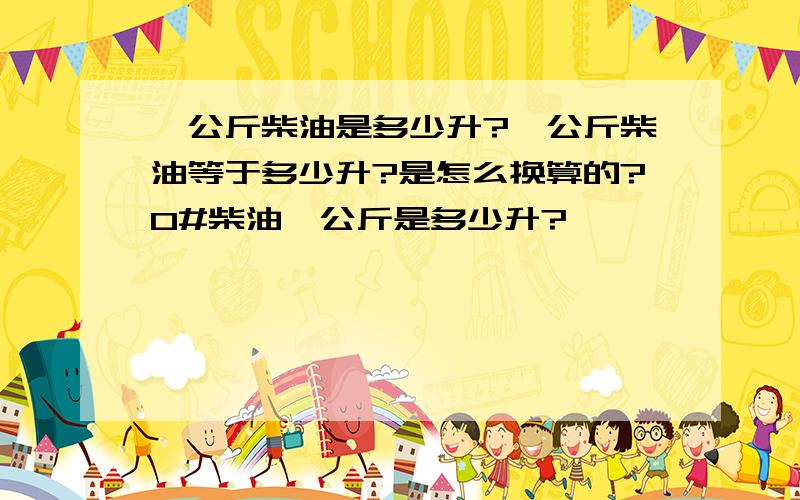 一公斤柴油是多少升?一公斤柴油等于多少升?是怎么换算的?0#柴油一公斤是多少升?