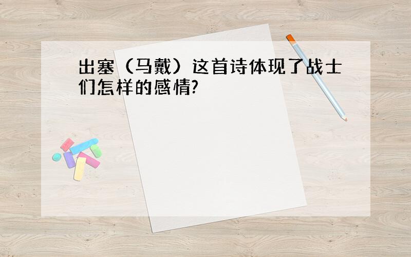 出塞（马戴）这首诗体现了战士们怎样的感情?