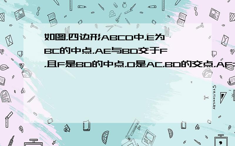 如图，四边形ABCD中，E为BC的中点，AE与BD交于F，且F是BD的中点，O是AC，BD的交点，AF=2EF．三角形A